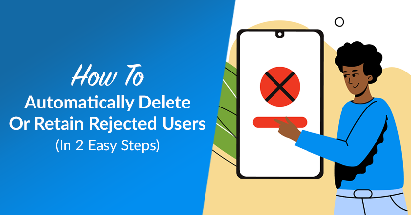 How To Automatically Delete Or Retain Rejected Users (In 2 Steps)