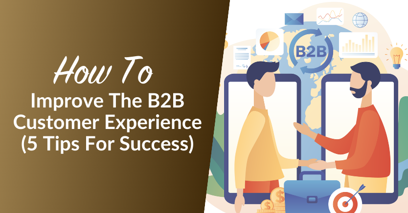 How To Improve The B2B Customer Experience: 5 Tips For Success