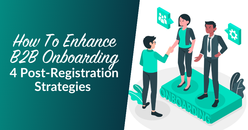 How To Enhance B2B Onboarding: 4 Post-Registration Strategies